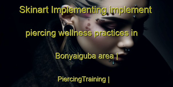 Skinart Implementing implement piercing wellness practices in Bonyaiguba area | PiercingTraining | PiercingClasses | SkinartTraining-Kenya